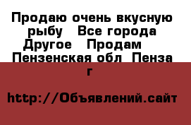 Продаю очень вкусную рыбу - Все города Другое » Продам   . Пензенская обл.,Пенза г.